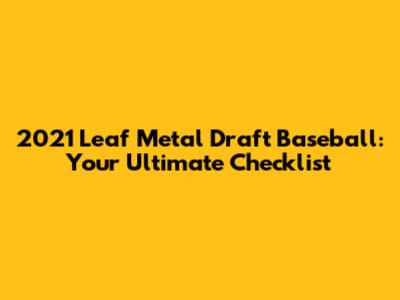 2021 Leaf Metal Draft Baseball: Your Ultimate Checklist