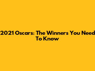 2021 Oscars: The Winners You Need To Know
