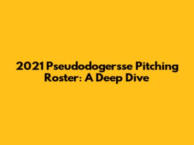 2021 Pseudodogersse Pitching Roster: A Deep Dive