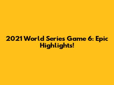 2021 World Series Game 6: Epic Highlights!