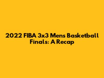 2022 FIBA 3x3 Men's Basketball Finals: A Recap