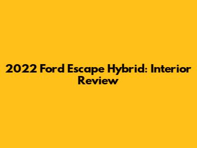 2022 Ford Escape Hybrid: Interior Review