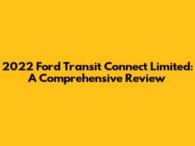 2022 Ford Transit Connect Limited: A Comprehensive Review