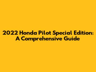 2022 Honda Pilot Special Edition: A Comprehensive Guide