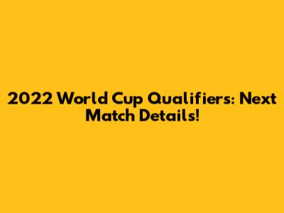2022 World Cup Qualifiers: Next Match Details!