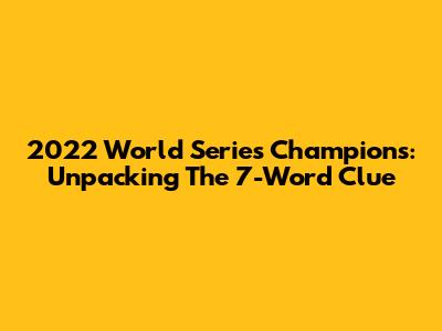 2022 World Series Champions: Unpacking The 7-Word Clue
