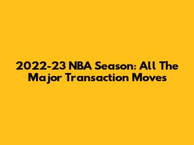 2022-23 NBA Season: All The Major Transaction Moves