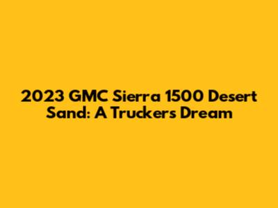 2023 GMC Sierra 1500 Desert Sand: A Trucker's Dream