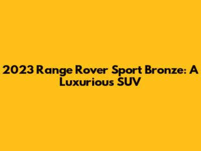 2023 Range Rover Sport Bronze: A Luxurious SUV