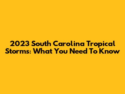 2023 South Carolina Tropical Storms: What You Need To Know