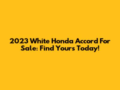2023 White Honda Accord For Sale: Find Yours Today!