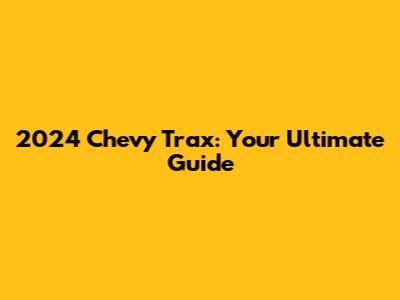 2024 Chevy Trax: Your Ultimate Guide