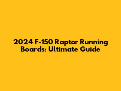 2024 F-150 Raptor Running Boards: Ultimate Guide