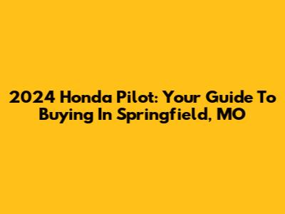 2024 Honda Pilot: Your Guide To Buying In Springfield, MO