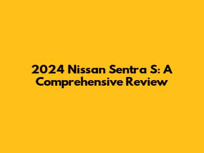 2024 Nissan Sentra S: A Comprehensive Review