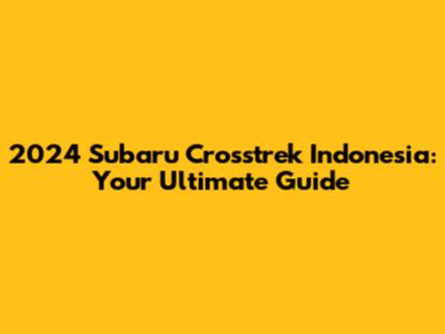 2024 Subaru Crosstrek Indonesia: Your Ultimate Guide
