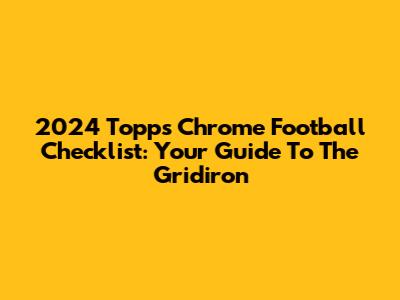 2024 Topps Chrome Football Checklist: Your Guide To The Gridiron