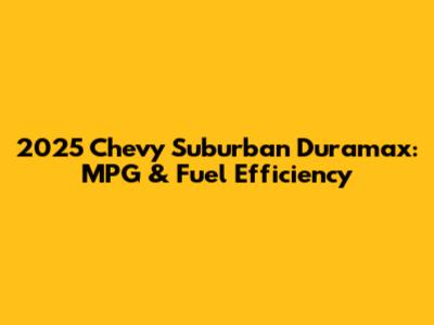 2025 Chevy Suburban Duramax: MPG & Fuel Efficiency