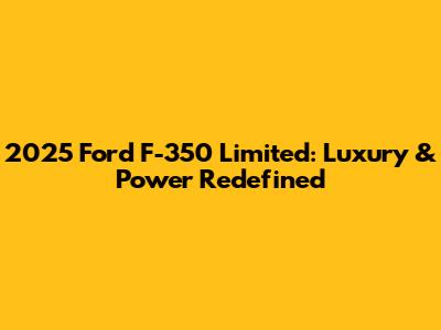 2025 Ford F-350 Limited: Luxury & Power Redefined