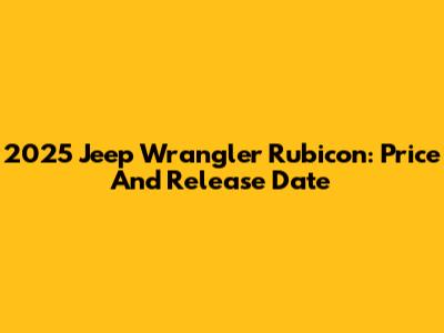 2025 Jeep Wrangler Rubicon: Price And Release Date