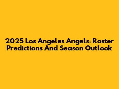 2025 Los Angeles Angels: Roster Predictions And Season Outlook