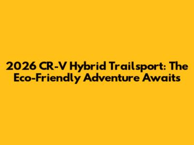2026 CR-V Hybrid Trailsport: The Eco-Friendly Adventure Awaits