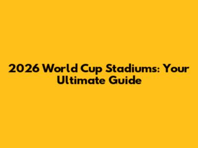2026 World Cup Stadiums: Your Ultimate Guide