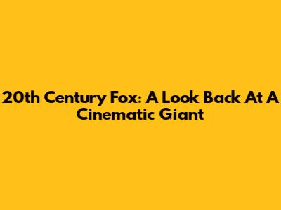 20th Century Fox: A Look Back At A Cinematic Giant