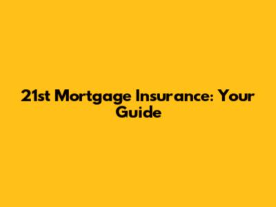 21st Mortgage Insurance: Your Guide
