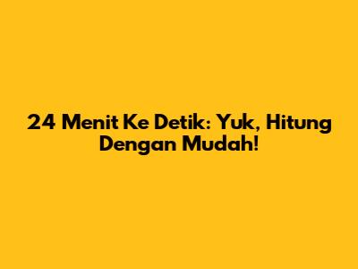 24 Menit Ke Detik: Yuk, Hitung Dengan Mudah!