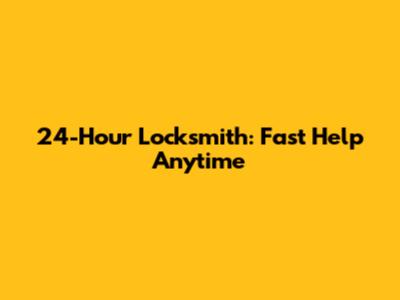 24-Hour Locksmith: Fast Help Anytime