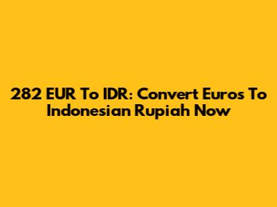 282 EUR To IDR: Convert Euros To Indonesian Rupiah Now