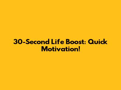 30-Second Life Boost: Quick Motivation!