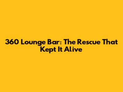 360 Lounge Bar: The Rescue That Kept It Alive