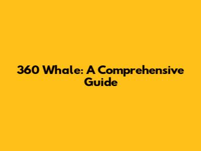 360 Whale: A Comprehensive Guide