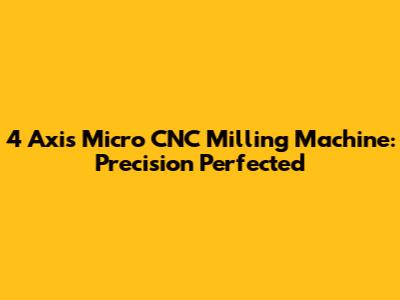 4 Axis Micro CNC Milling Machine: Precision Perfected