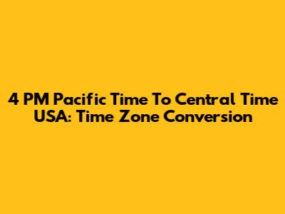 4 PM Pacific Time To Central Time USA: Time Zone Conversion