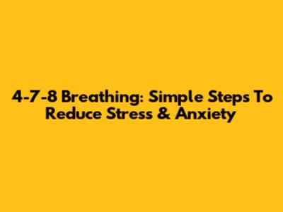 4-7-8 Breathing: Simple Steps To Reduce Stress & Anxiety
