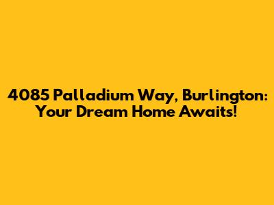 4085 Palladium Way, Burlington: Your Dream Home Awaits!