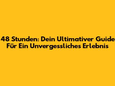 48 Stunden: Dein Ultimativer Guide Für Ein Unvergessliches Erlebnis