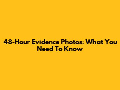 48-Hour Evidence Photos: What You Need To Know