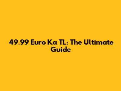 49.99 Euro Ka TL: The Ultimate Guide