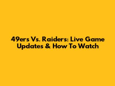 49ers Vs. Raiders: Live Game Updates & How To Watch