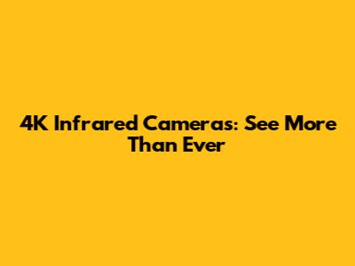 4K Infrared Cameras: See More Than Ever