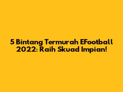 5 Bintang Termurah EFootball 2022: Raih Skuad Impian!