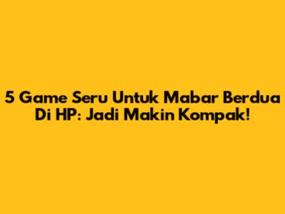 5 Game Seru Untuk Mabar Berdua Di HP: Jadi Makin Kompak!
