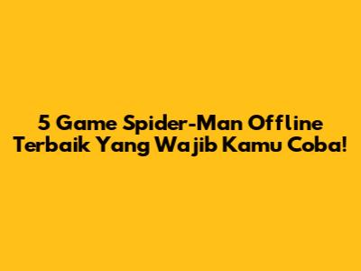5 Game Spider-Man Offline Terbaik Yang Wajib Kamu Coba!