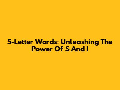 5-Letter Words: Unleashing The Power Of 'S' And 'I'