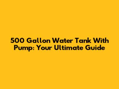 500 Gallon Water Tank With Pump: Your Ultimate Guide
