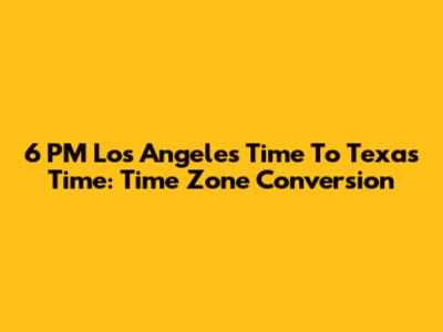 6 PM Los Angeles Time To Texas Time: Time Zone Conversion